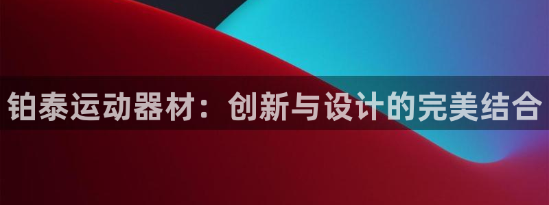 熊猫体育官网下载招商电话：铂泰运动器材：创新与设计的