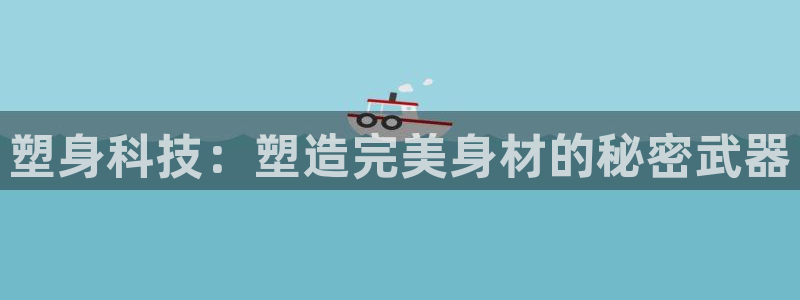 熊猫体育官网下载平台注册要钱吗：塑身科技：塑造完美身