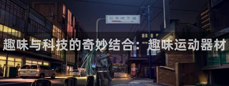 注册熊猫体育：趣味与科技的奇妙结合：趣味运动器材