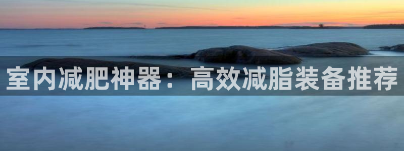 熊猫体育官网下载平台注册要钱吗安全吗：室内减肥神器：高效减脂