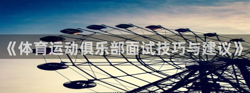 vsport体育在线官网：《体育运动俱乐部面试技巧与建议》