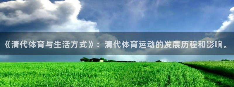 vsport体育在线官网：《清代体育与生活方式》：清代体育运动的发展历程和影响。