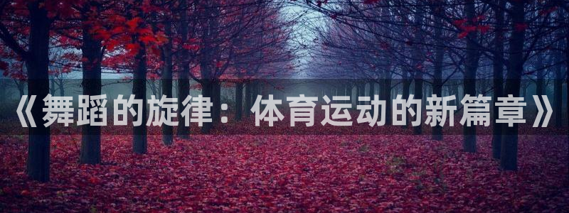 vsport体育：《舞蹈的旋律：体育运动的新篇章》