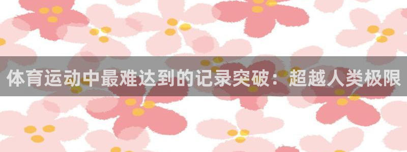 vsport体育：体育运动中最难达到的记录突破：超越人类极限