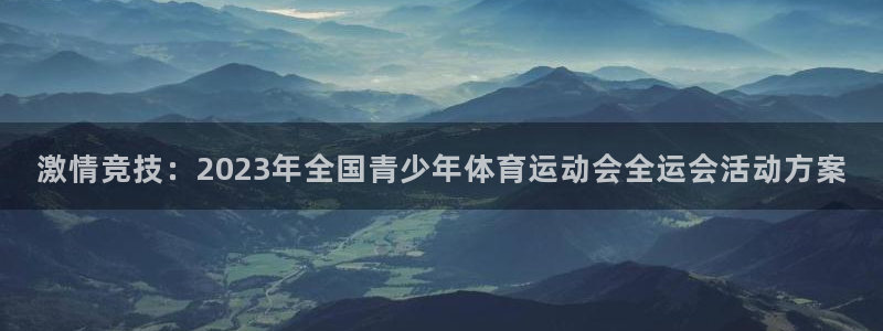 vsport体育：激情竞技：2023年全国青少年体育运动会全运会活动方案