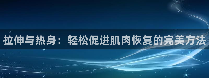 vsport体育在线官网：拉伸与热身：轻松促进肌肉恢复的完美方法